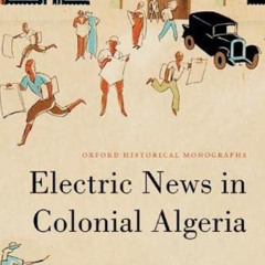 READ EBOOK 📤 Electric News in Colonial Algeria (Oxford Historical Monographs) by  Ar