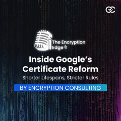 Inside Google’s Certificate Reform: Shorter Lifespans, Stricter Rules