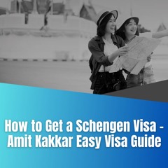 How To Get A Schengen Visa – Amit Kakkar Easy Visa Guide