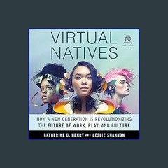 READ [PDF] 📖 Virtual Natives: How a New Generation is Revolutionizing the Future of Work, Play, an
