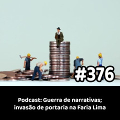 376 - Podcast: Guerra de narrativas; invasão de portaria na Faria Lima