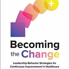 E-pub Becoming the Change: Leadership Behavior Strategies for Continuous Improvement in Healthcare