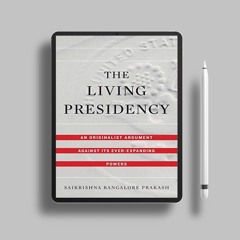 The Living Presidency: An Originalist Argument against Its Ever-Expanding Powers. Free of Charg