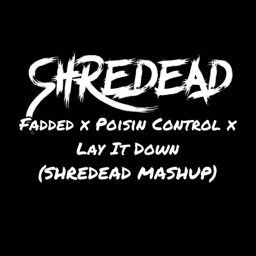 Fadded X Poison Control X Lay It Down (SHREDEAD MASHUP) FREE DL