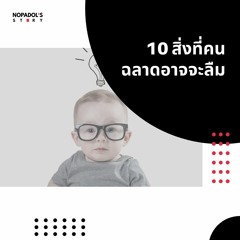 EP 1004 10 สิ่งที่คนฉลาดอาจจะลืม