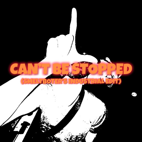 CAN'T BE STOPPED (SMELTBOTER EDIT) (FREE DL)