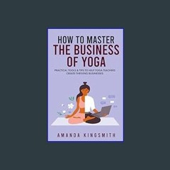 #^Download ⚡ How to Master the Business of Yoga: Practical Tools & Tips to Help Yoga Teachers Crea