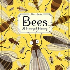 GET [PDF EBOOK EPUB KINDLE] Bees: A Honeyed History by  Piotr Socha 📗