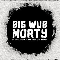 Astro Lizard x Stupid Thick - Big Wub Morty (VIP MASHUP)