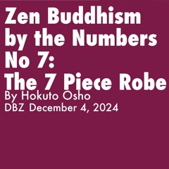 2024.12.04 - Buddhism By The Numbers No. 7- The 7 Piece Robe, By Hokuto Osho - DBZ, Rohatsu Sesshin