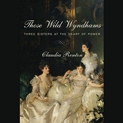 View EPUB 🧡 Those Wild Wyndhams: Three Sisters at the Heart of Power by  Claudia Ren