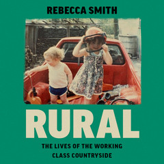 Rural: The Lives of the Working Class Countryside, By Rebecca Smith, Read by Rebecca Smith