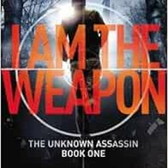 [Download] EBOOK ☑️ I Am the Weapon (Unknown Assassin series, Book 1) - (Previously T