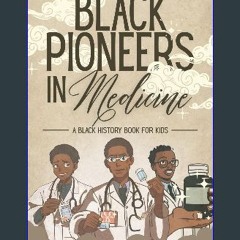 PDF/READ 📖 Black Pioneers in Medicine: A Black History Book for Kids: Learn About the Scientists W