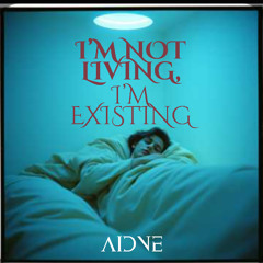i'm not living, i'm existing