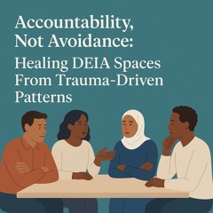 Accountability, Not Avoidance: Healing DEIA Spaces From Trauma-Driven Patterns