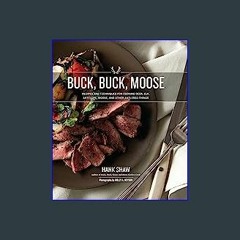 Read^^ 💖 Buck, Buck, Moose: Recipes and Techniques for Cooking Deer, Elk, Moose, Antelope and Othe