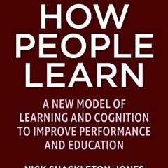 Get [PDF EBOOK EPUB KINDLE] How People Learn: A New Model of Learning and Cognition to Improve Perfo