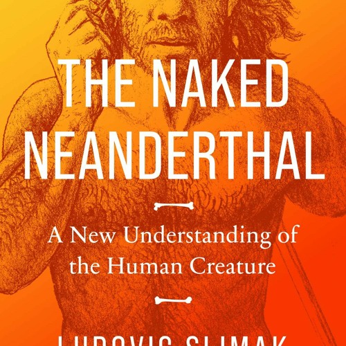 (Download Book) The Naked Neanderthal: A New Understanding of the Human Creature - Ludovic Slimak