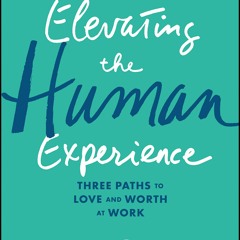 READ✔️DOWNLOAD❤️ Elevating the Human Experience Three Paths to Love and Worth at Work