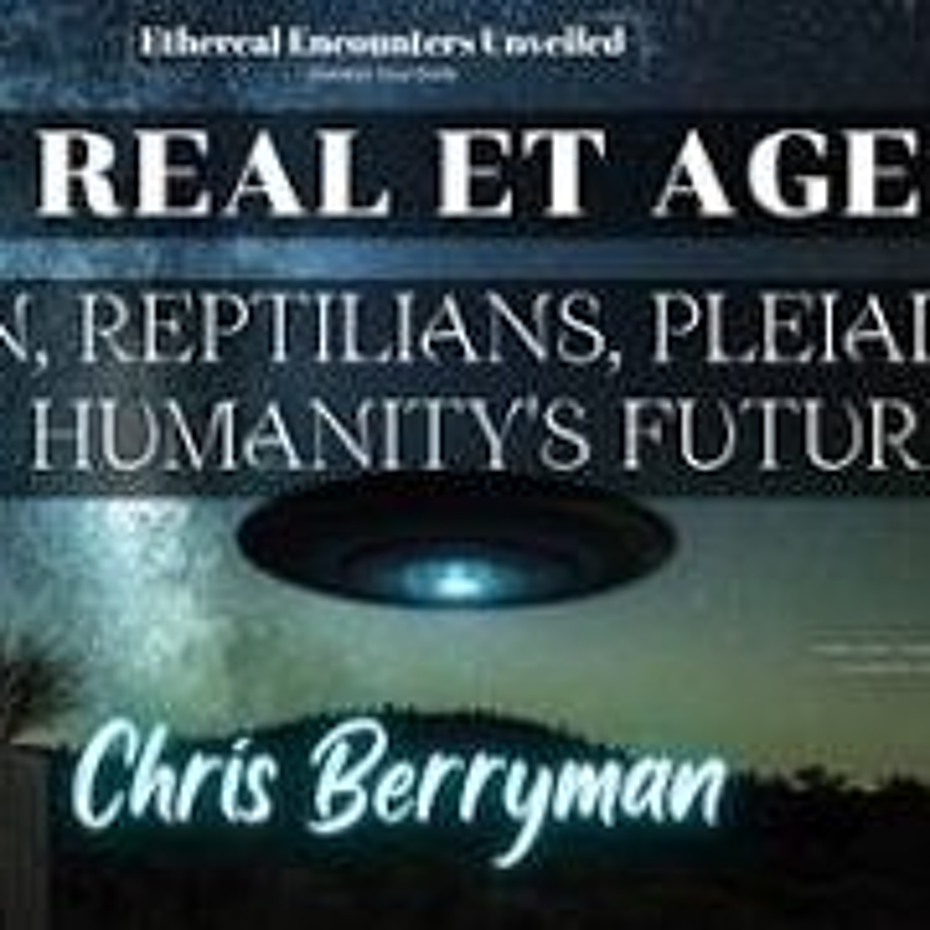 Ethereal EncountersThe Real ET Agenda_Orion_Reptilians_Pleiadians & Humanity_s Future-Chris Berryman episode artwork