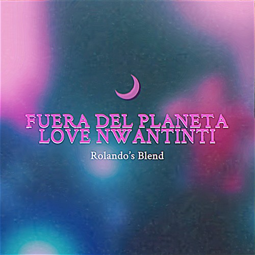 Fuera Del Planeta x Love Nwantinti (Rolando's Blend)