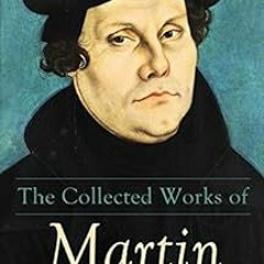 Read EPUB KINDLE PDF EBOOK The Collected Works of Martin Luther: Theological Writings, Sermons & Hym
