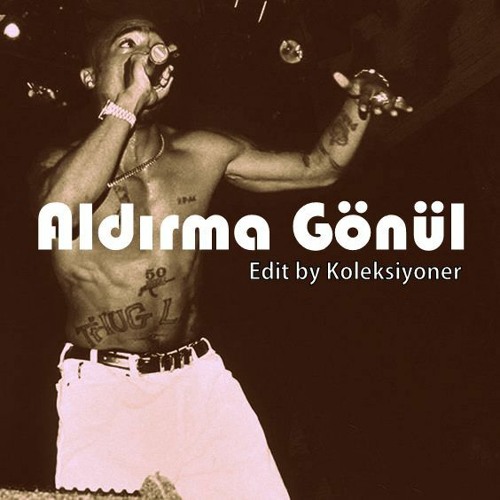 2pac-Aldırma Gönül (Edit by Koleksiyoner)