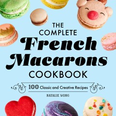 GET ❤PDF❤ The Complete French Macarons Cookbook: 100 Classic and Creative Recipe