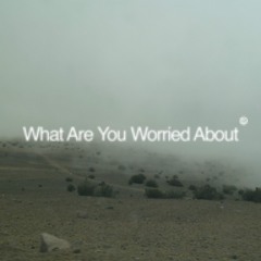 WHAT ARE YOU WORRIED ABOUT