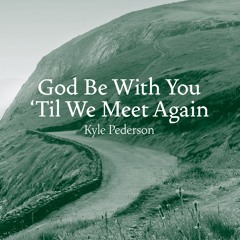 God Be With You Till  We Meet Again (Kyle Pederson)