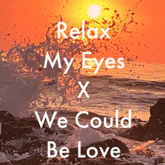 Relax My Eyes X We Could Be Love