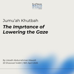 The Imprtance of Lowering the Gaze by Ustadh Abdurrahman Mawsili - Jumu'ah Khutbah 18/04/25