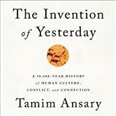 Read* The Invention of Yesterday: A 50,000-Year History of Human Culture, Conflict, and Connection