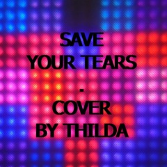 SAVE YOUR TEARS - Cover by THILDA