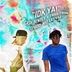 IDK YA! - Trill Tron + Cash Bently [Prod. Rio Leyva]