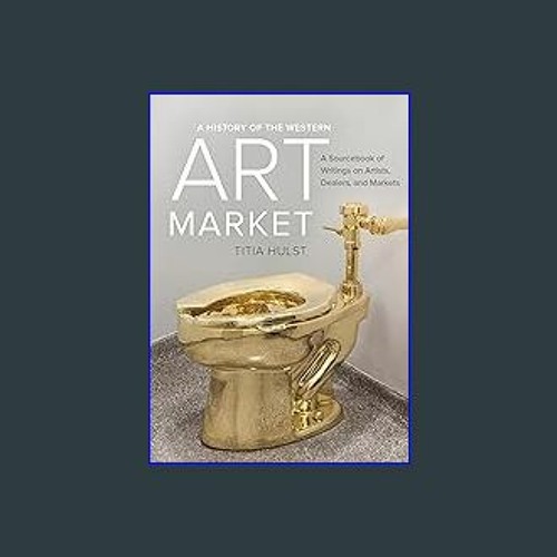 Read^^ 💖 A History of the Western Art Market: A Sourcebook of Writings on Artists, Dealers, and Ma