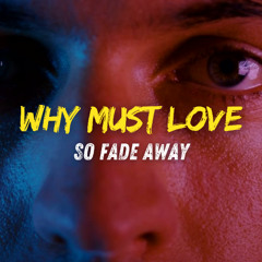 Why must Love, so Fade away - (Official)