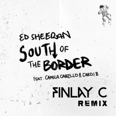 Ed Sheeran - South Of The Border (ft. Camila Cabello & Cardi B) - (FINLAY C Remix)
