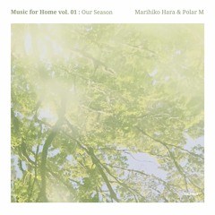 Music For Home Vol. 1: OUR SEASON (by Marihiko Hara & Polar M) *SAMPLE MIX*