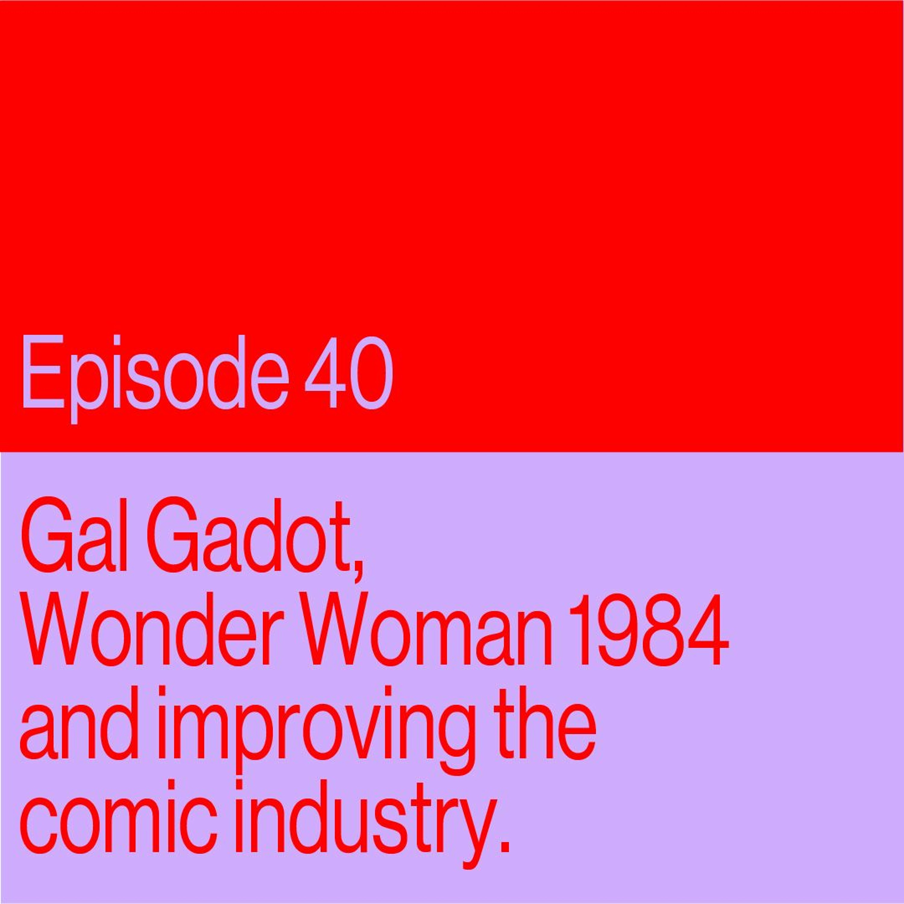 Episode 40: Gal Gadot, Wonder Woman 1984, And How The Comic Industry Can Improve