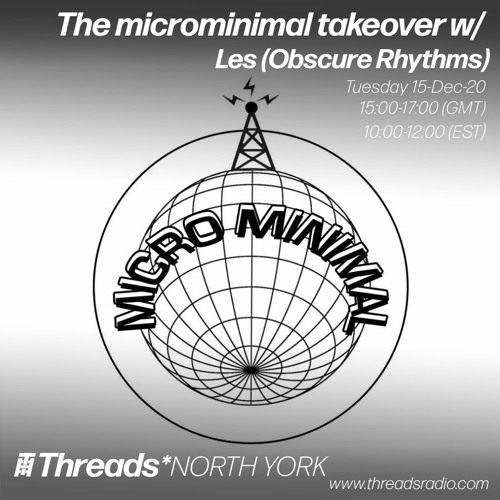 The microminimal takeover - Episode 62 - w/ Les (Obscure Rhythms) (Threads*NORTH YORK) - 15-Dec-20