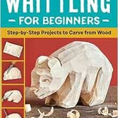 Access EBOOK EPUB KINDLE PDF Whittling for Beginners: Step-by-Step Projects to Carve from Wood by Em