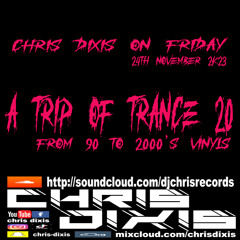 Chris Dixis A Trip Of Trance 20,From 90 to 2000'S Vinyls.Friday 24th November 2K23.mp3