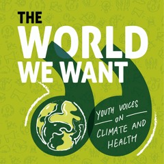 The World We Want: Youth Voices On Climate And Health, Ep.01