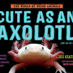 [ACCESS] EPUB 📦 Cute as an Axolotl: Discovering the World's Most Adorable Animals (T