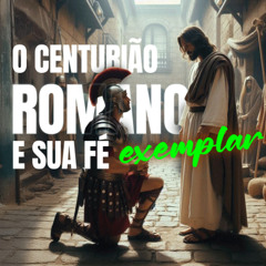 O Centurião e Sua Fé Exemplar // Efrain