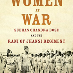 [Read] EBOOK 🎯 Women at War: Subhas Chandra Bose and the Rani of Jhansi Regiment by