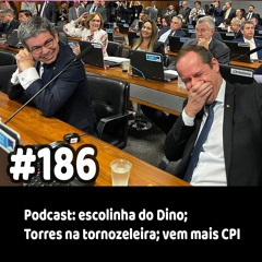 186 - Podcast: escolinha do Dino; Torres na tornozeleira; vem mais CPI