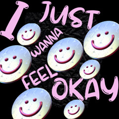 I just wanna feel okay